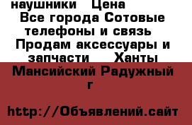 наушники › Цена ­ 3 015 - Все города Сотовые телефоны и связь » Продам аксессуары и запчасти   . Ханты-Мансийский,Радужный г.